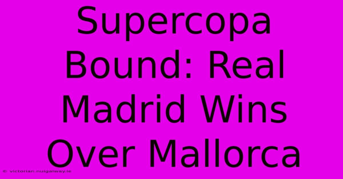 Supercopa Bound: Real Madrid Wins Over Mallorca