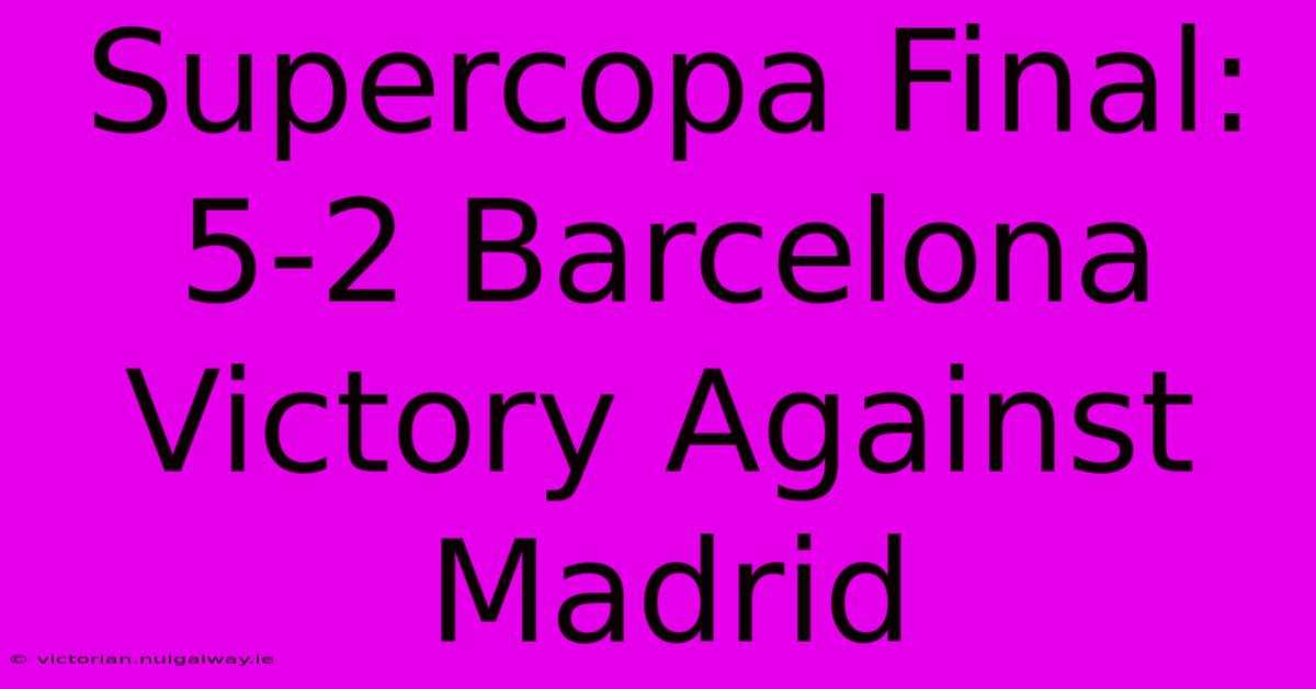 Supercopa Final: 5-2 Barcelona Victory Against Madrid