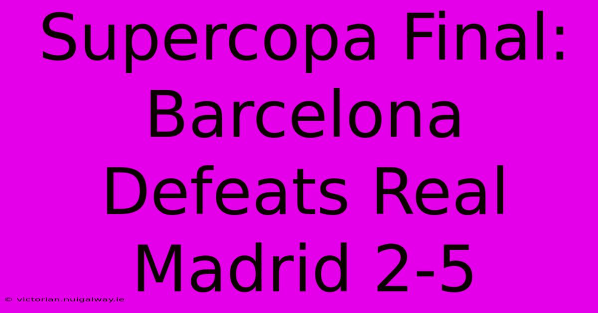 Supercopa Final: Barcelona Defeats Real Madrid 2-5