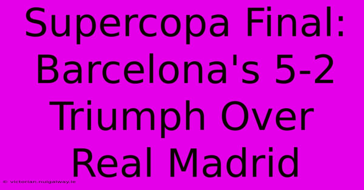 Supercopa Final: Barcelona's 5-2 Triumph Over Real Madrid