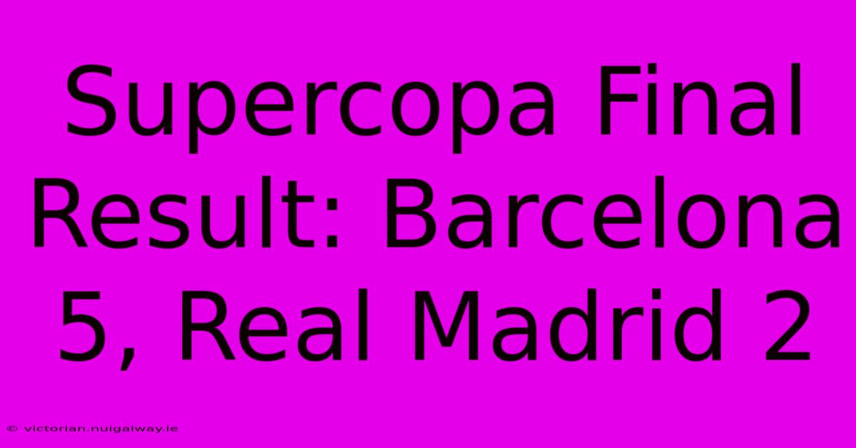 Supercopa Final Result: Barcelona 5, Real Madrid 2