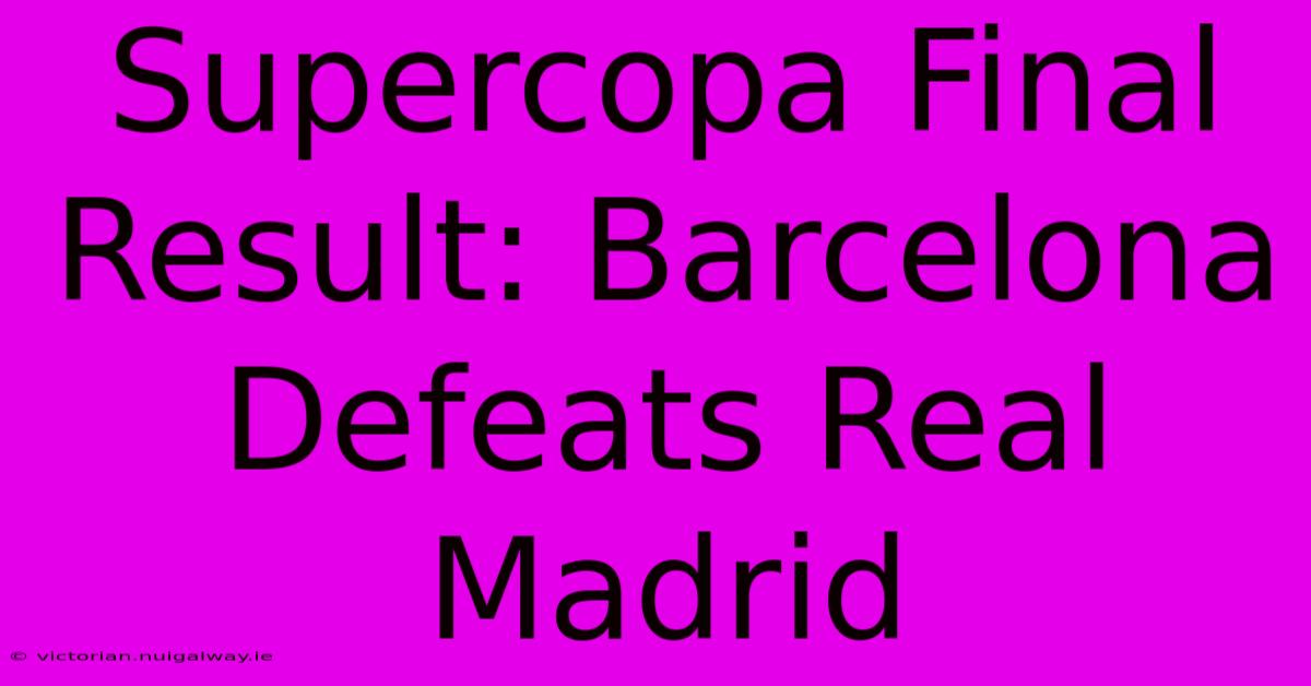 Supercopa Final Result: Barcelona Defeats Real Madrid