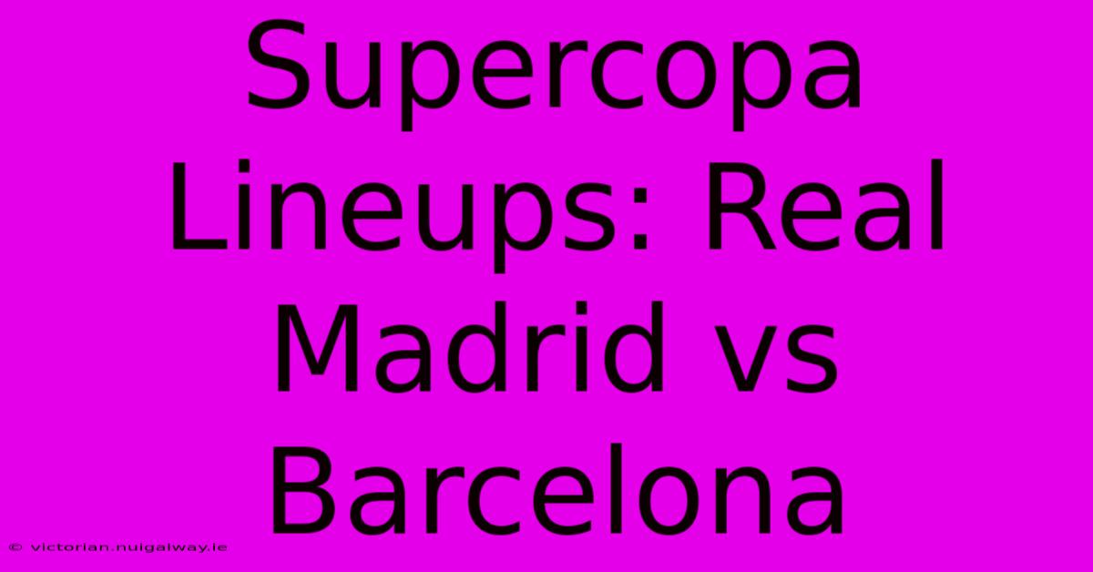 Supercopa Lineups: Real Madrid Vs Barcelona