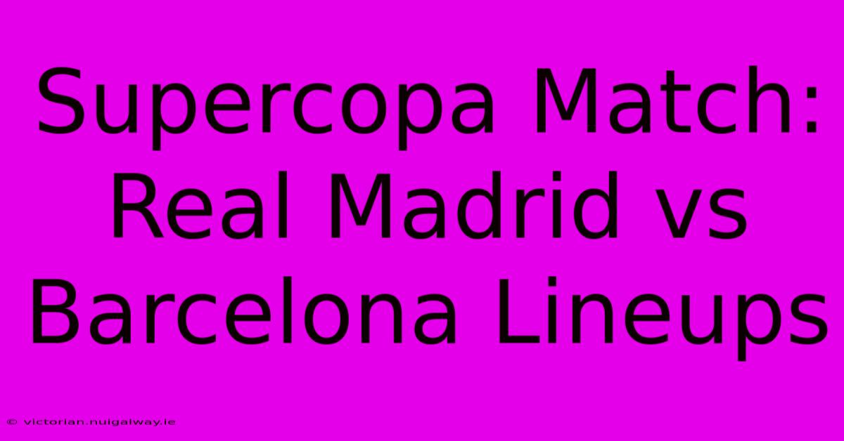 Supercopa Match: Real Madrid Vs Barcelona Lineups