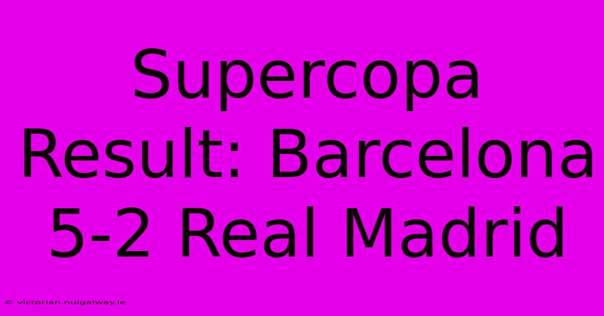 Supercopa Result: Barcelona 5-2 Real Madrid