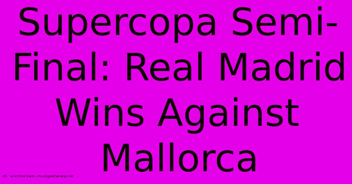 Supercopa Semi-Final: Real Madrid Wins Against Mallorca