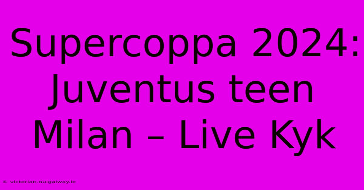 Supercoppa 2024:  Juventus Teen Milan – Live Kyk