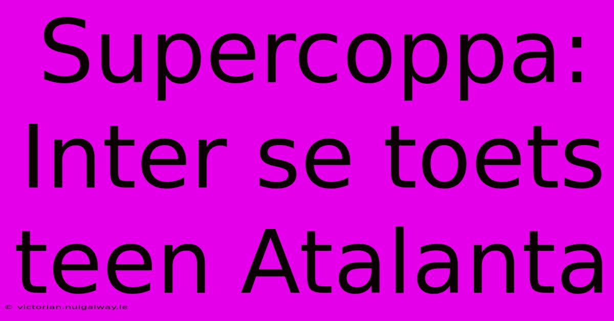 Supercoppa: Inter Se Toets Teen Atalanta