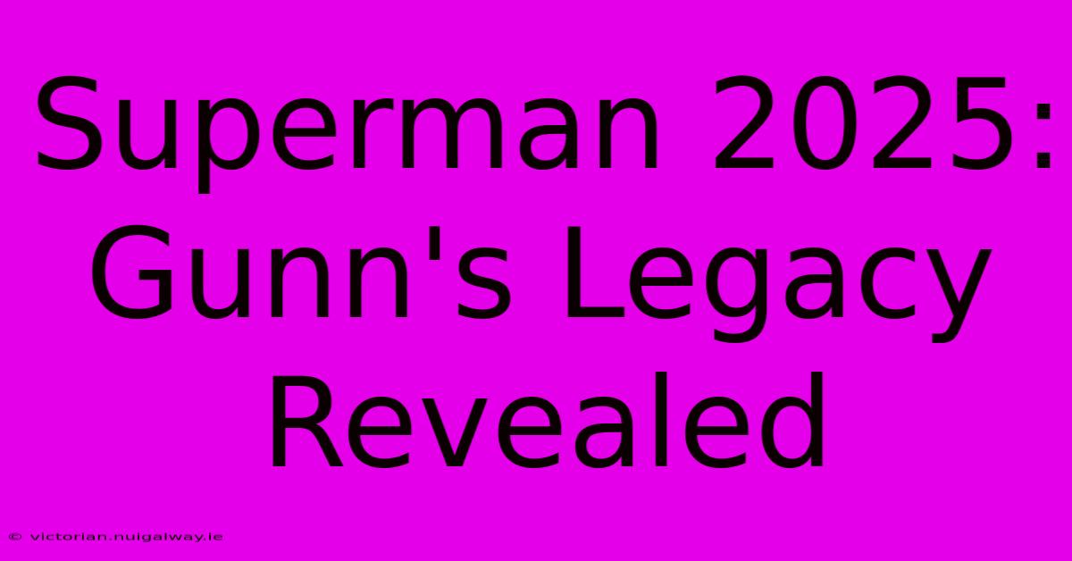 Superman 2025: Gunn's Legacy Revealed