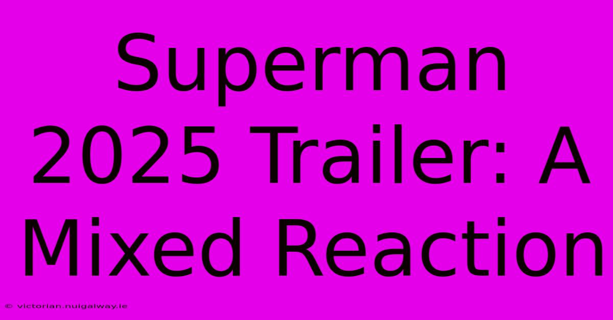 Superman 2025 Trailer: A Mixed Reaction