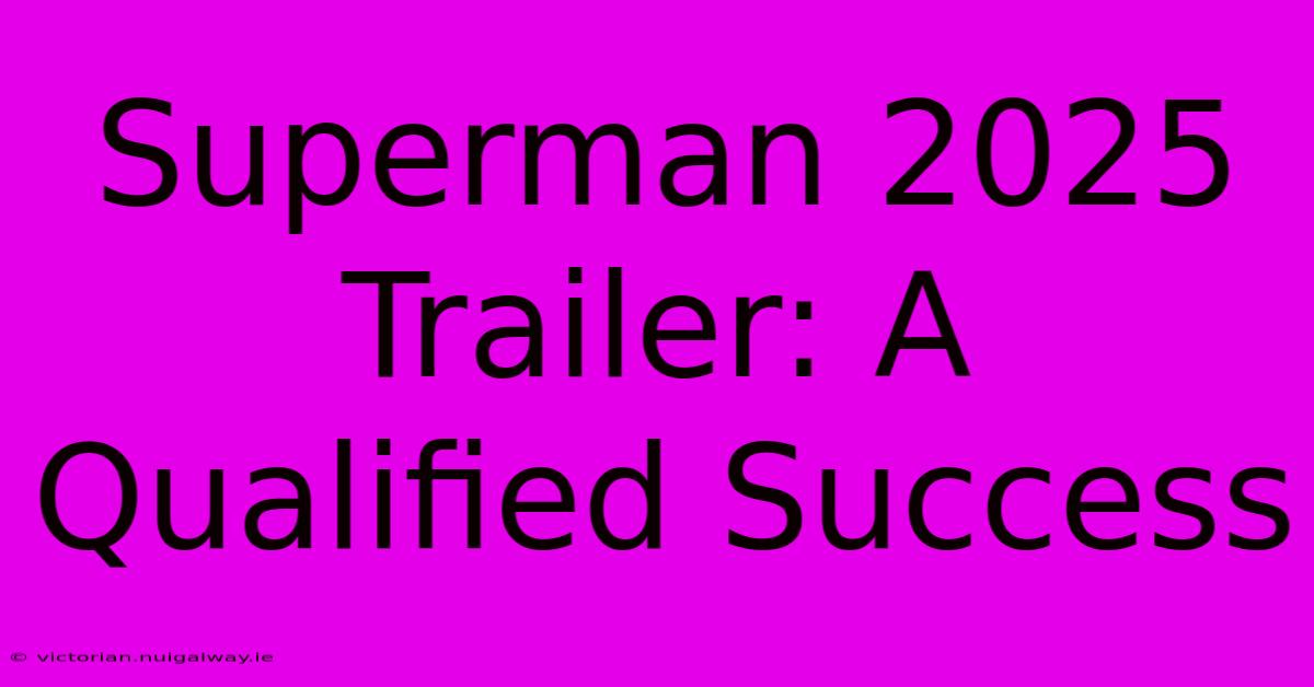 Superman 2025 Trailer: A Qualified Success