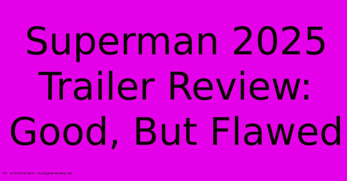 Superman 2025 Trailer Review: Good, But Flawed