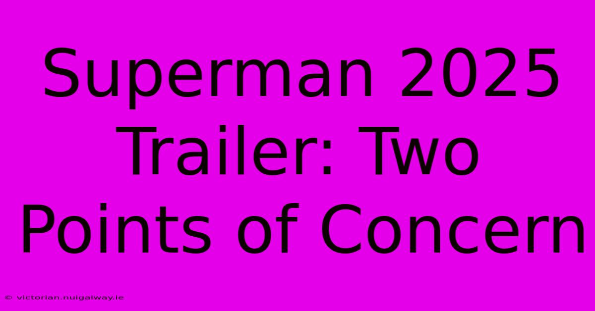 Superman 2025 Trailer: Two Points Of Concern