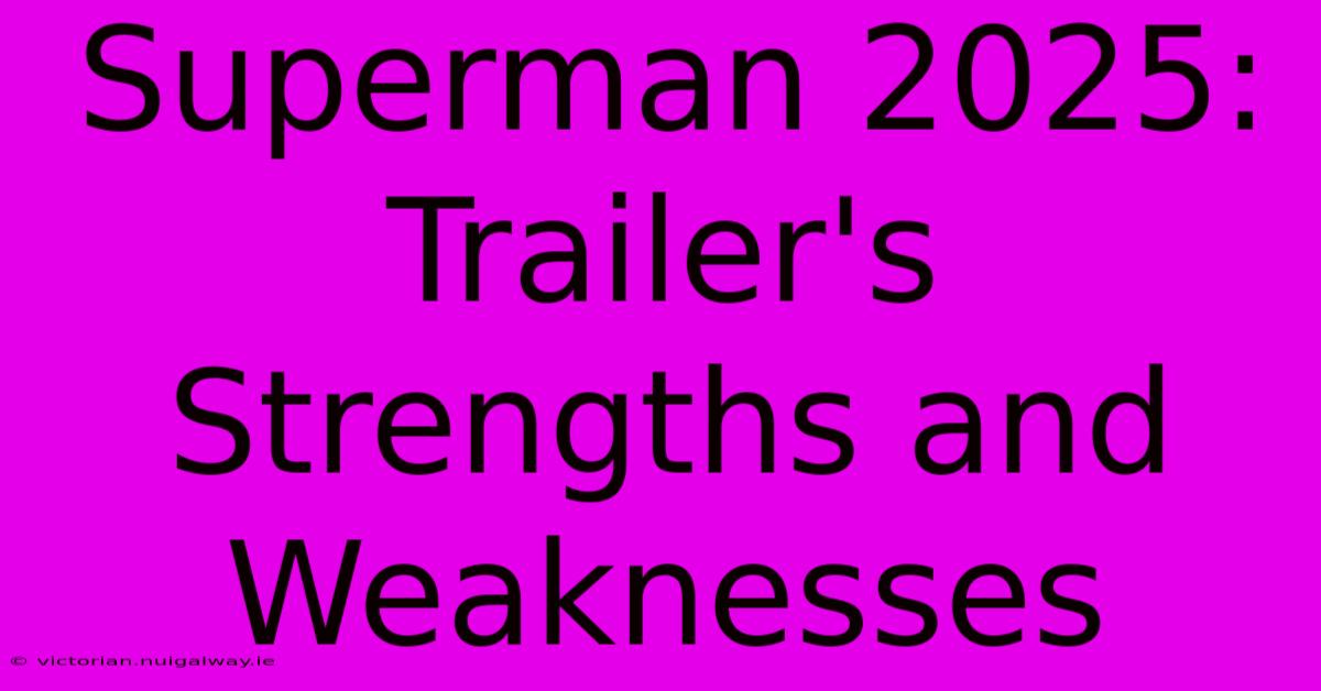 Superman 2025: Trailer's Strengths And Weaknesses