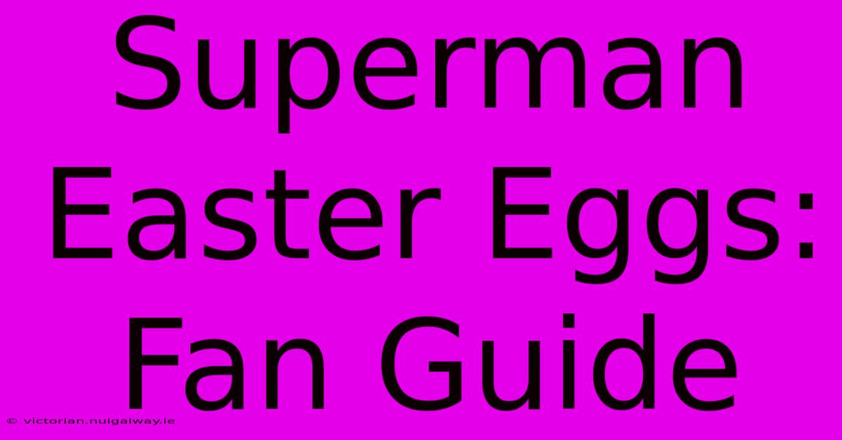 Superman Easter Eggs: Fan Guide