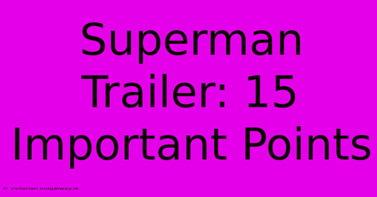 Superman Trailer: 15 Important Points