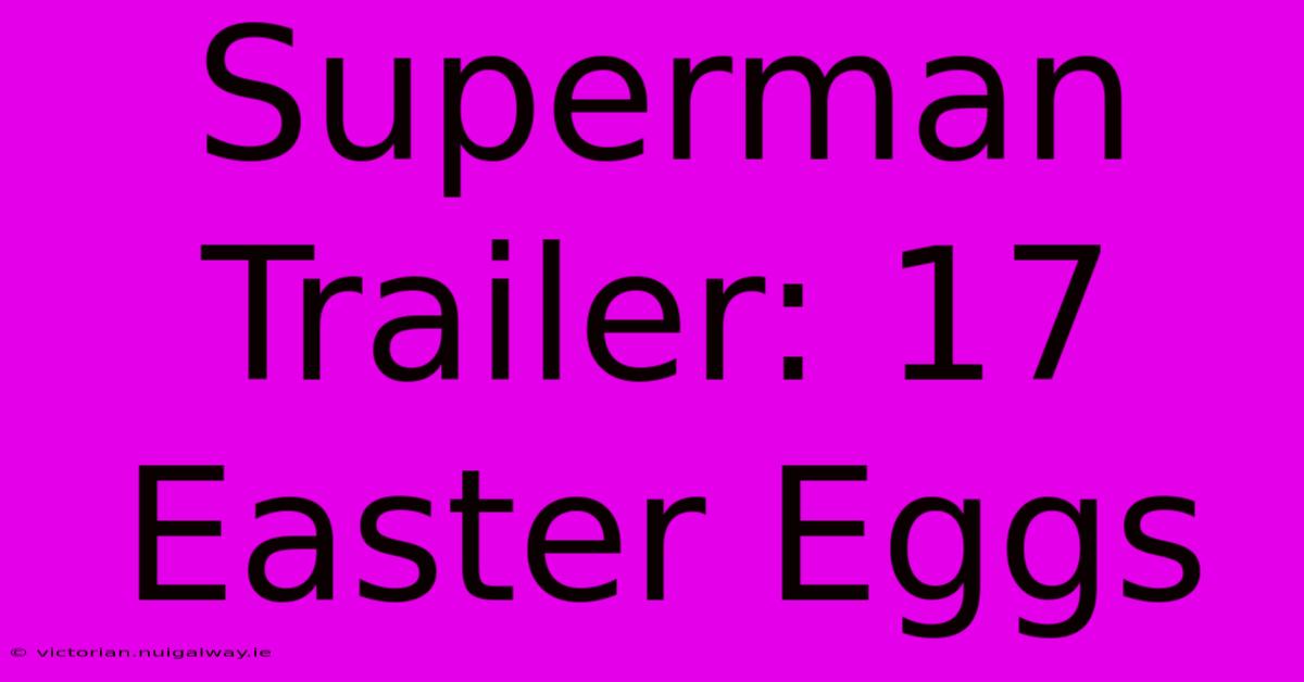 Superman Trailer: 17 Easter Eggs