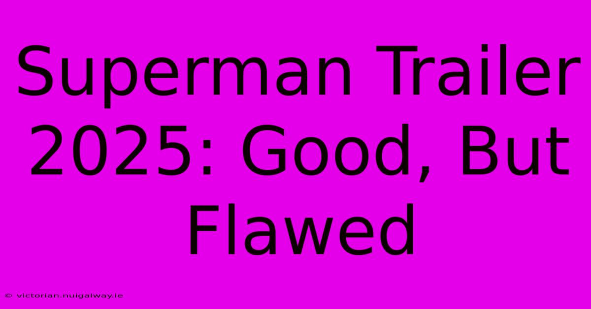 Superman Trailer 2025: Good, But Flawed