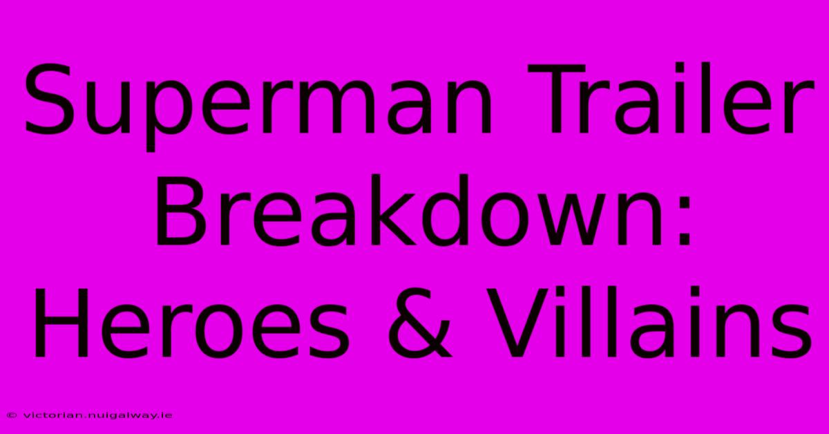 Superman Trailer Breakdown: Heroes & Villains