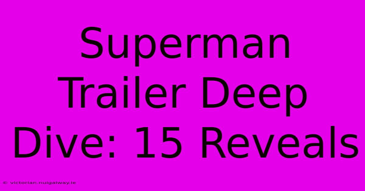 Superman Trailer Deep Dive: 15 Reveals