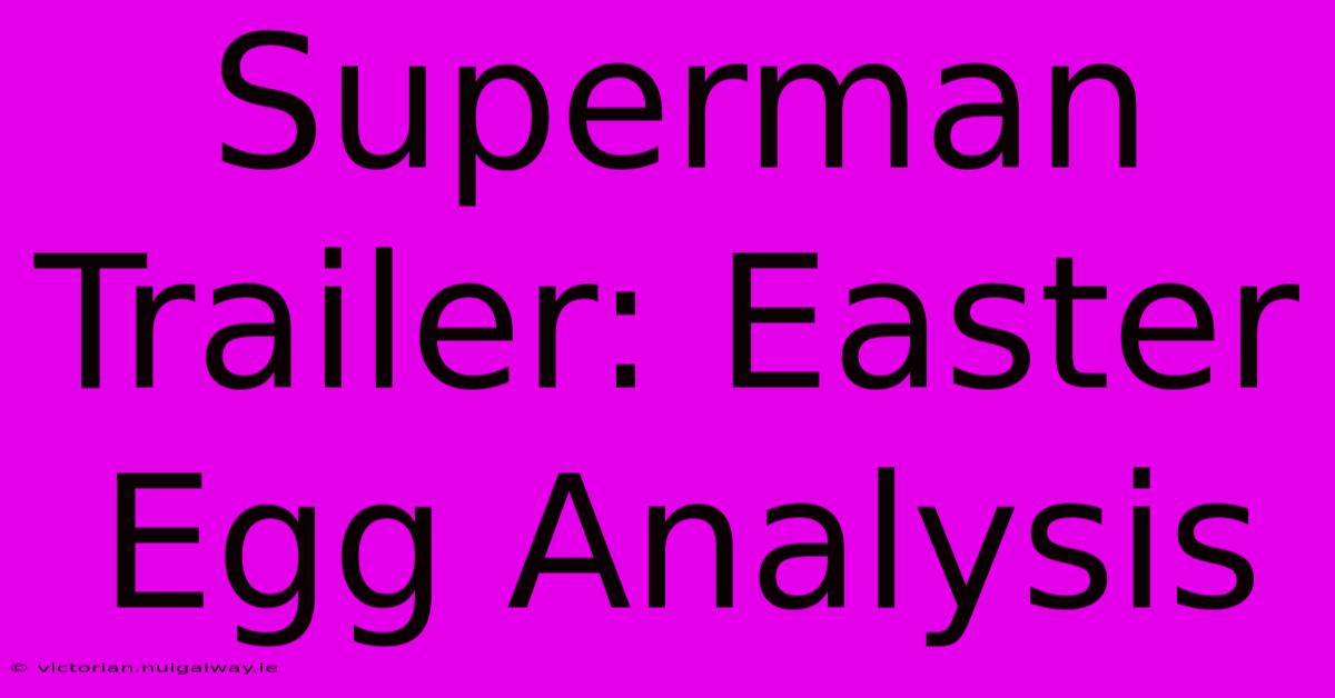 Superman Trailer: Easter Egg Analysis