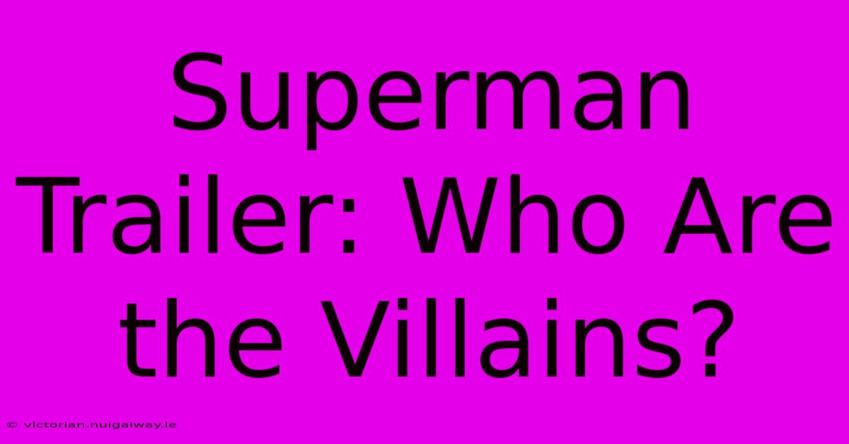 Superman Trailer: Who Are The Villains?