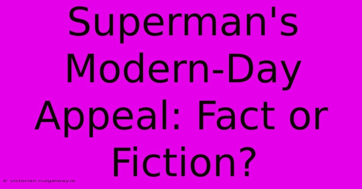 Superman's Modern-Day Appeal: Fact Or Fiction?