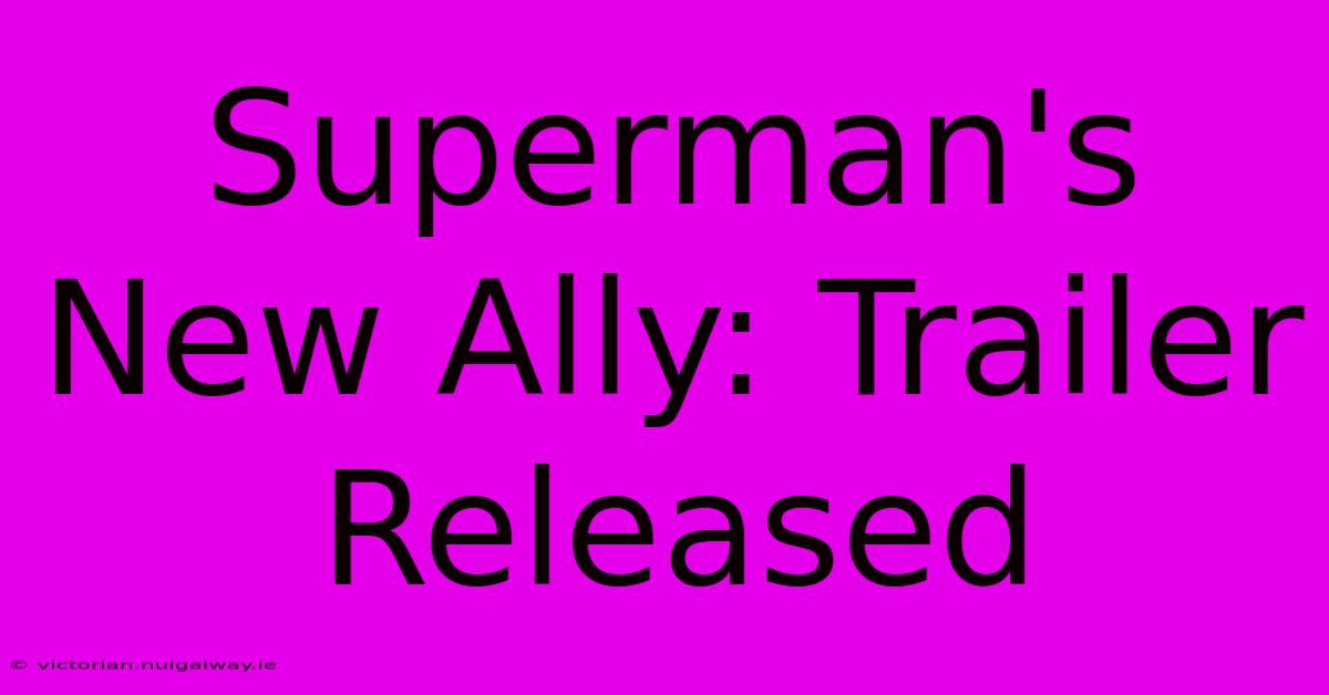 Superman's New Ally: Trailer Released