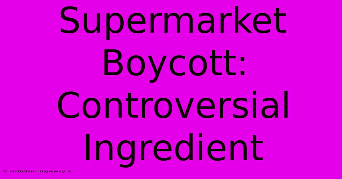 Supermarket Boycott: Controversial Ingredient