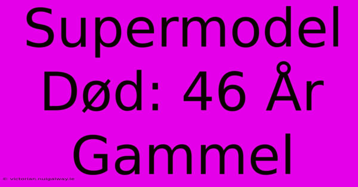 Supermodel Død: 46 År Gammel