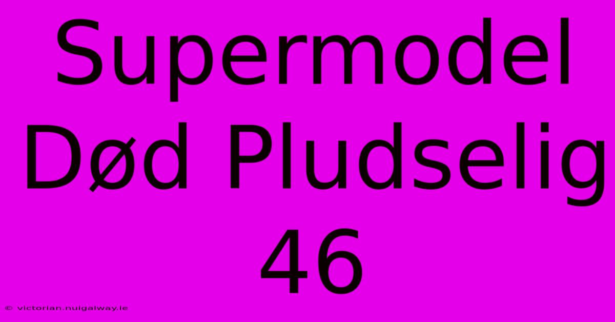 Supermodel Død Pludselig 46