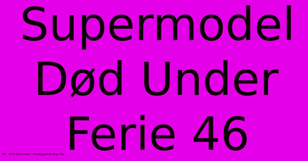 Supermodel Død Under Ferie 46 