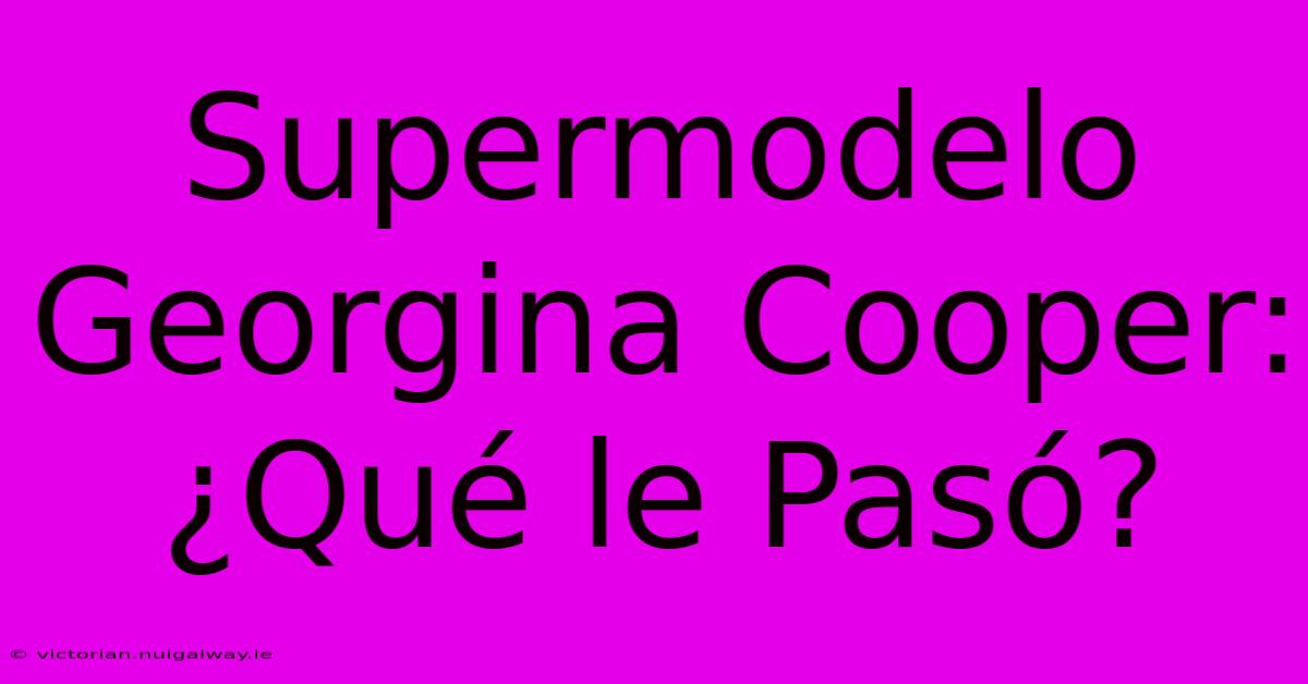 Supermodelo Georgina Cooper: ¿Qué Le Pasó? 