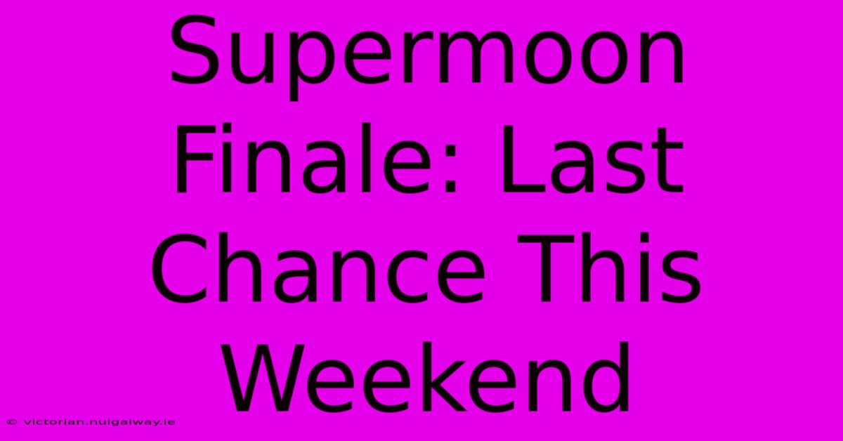 Supermoon Finale: Last Chance This Weekend