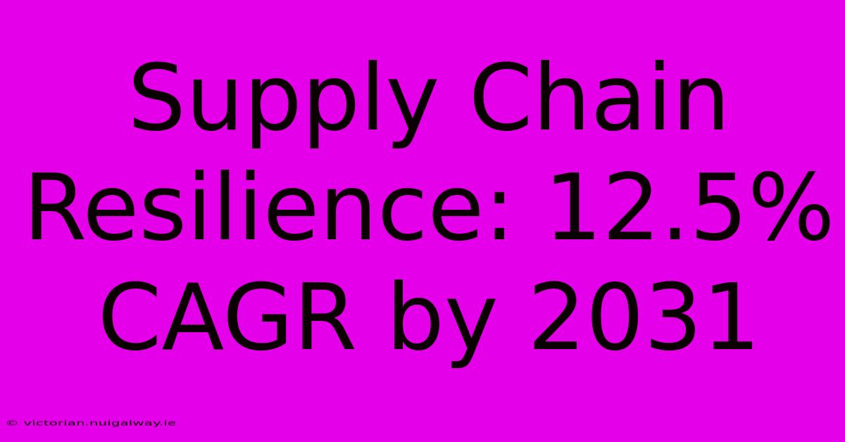 Supply Chain Resilience: 12.5% CAGR By 2031