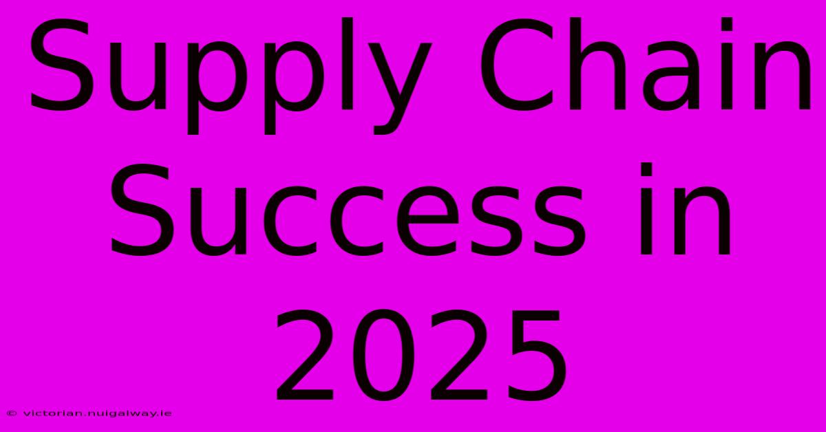 Supply Chain Success In 2025