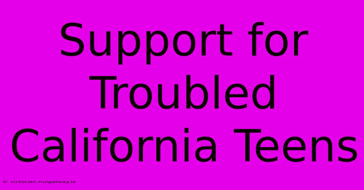 Support For Troubled California Teens