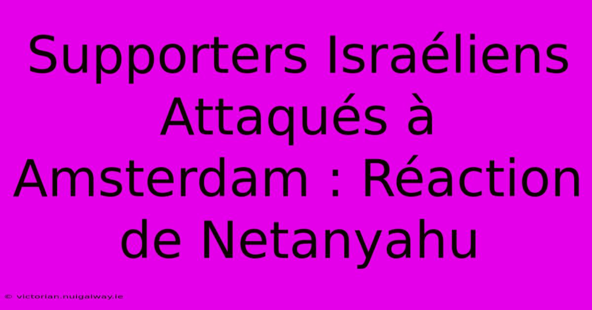 Supporters Israéliens Attaqués À Amsterdam : Réaction De Netanyahu