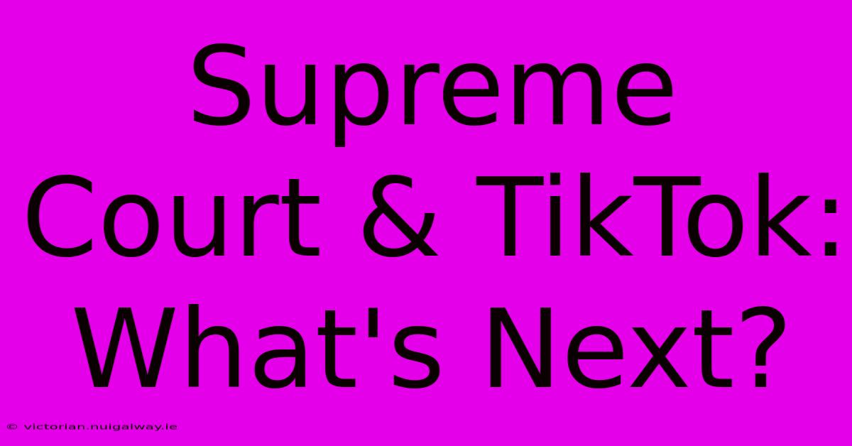 Supreme Court & TikTok: What's Next?