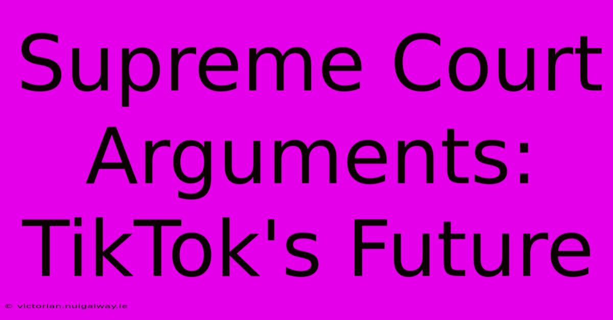 Supreme Court Arguments: TikTok's Future