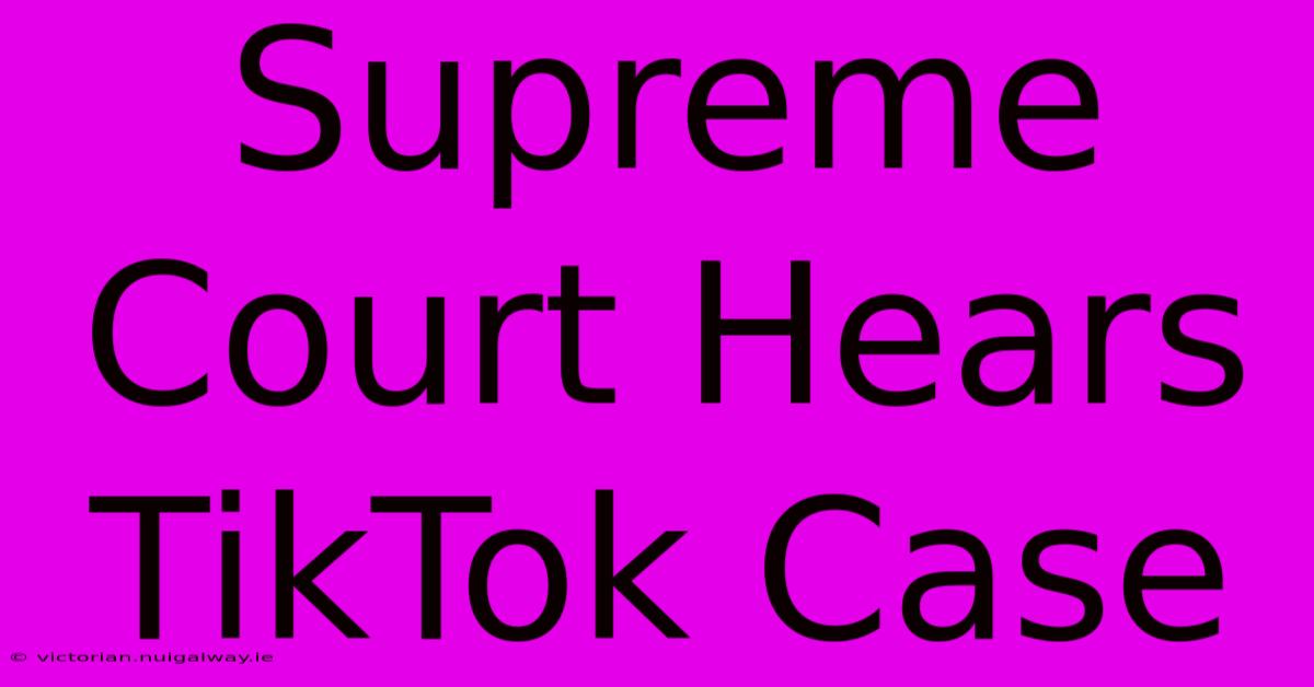 Supreme Court Hears TikTok Case