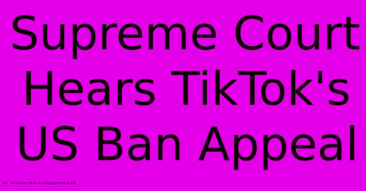 Supreme Court Hears TikTok's US Ban Appeal