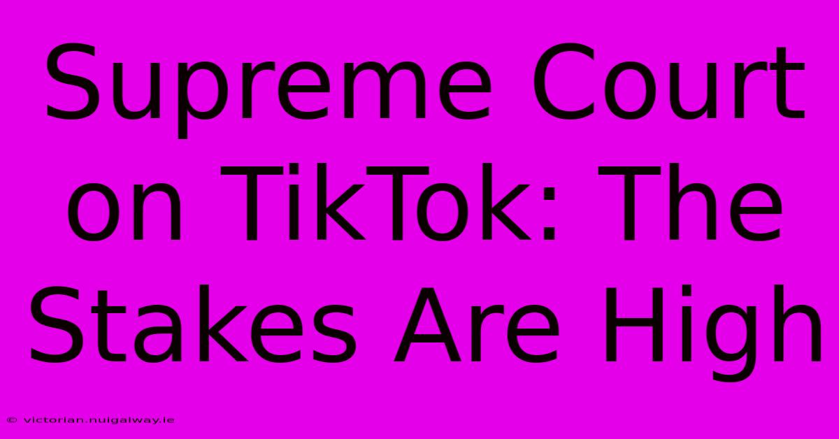 Supreme Court On TikTok: The Stakes Are High