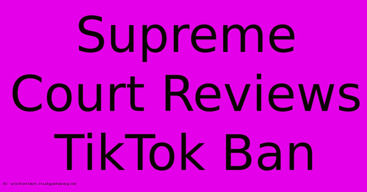 Supreme Court Reviews TikTok Ban