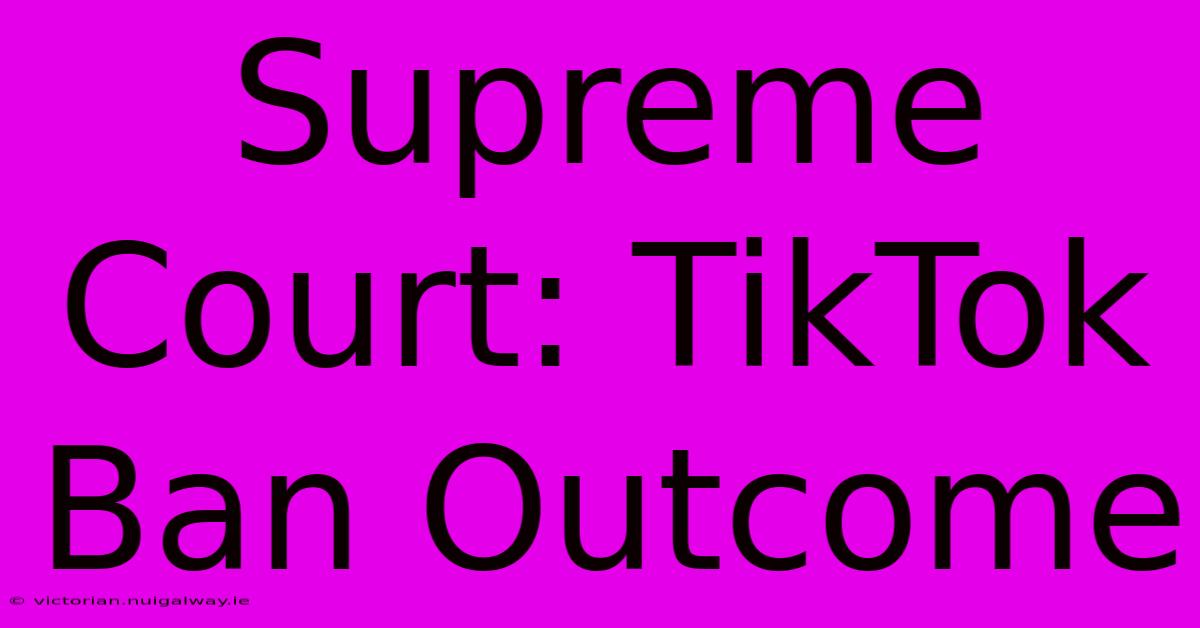 Supreme Court: TikTok Ban Outcome