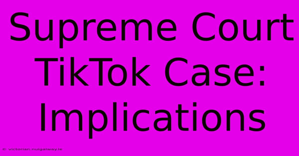 Supreme Court TikTok Case: Implications