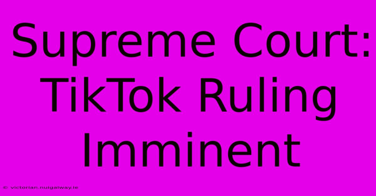 Supreme Court: TikTok Ruling Imminent