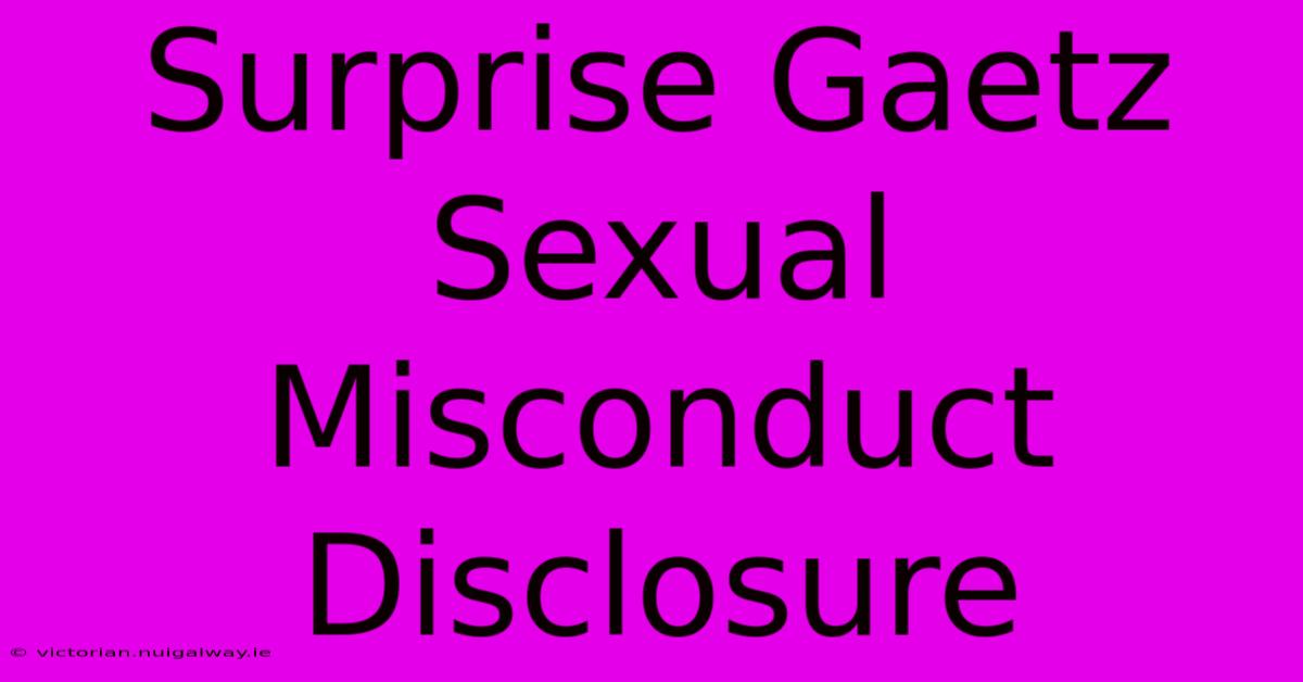 Surprise Gaetz Sexual Misconduct Disclosure