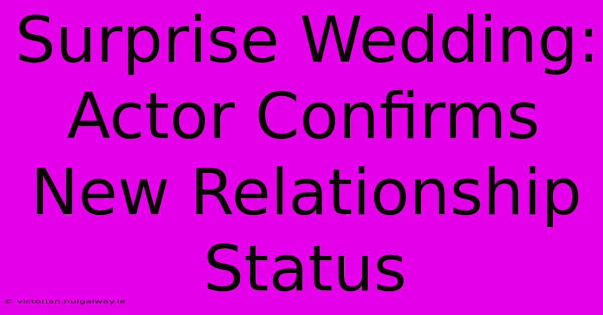 Surprise Wedding: Actor Confirms New Relationship Status