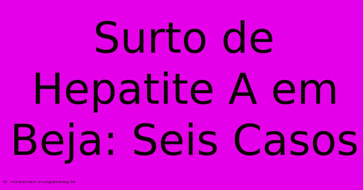 Surto De Hepatite A Em Beja: Seis Casos